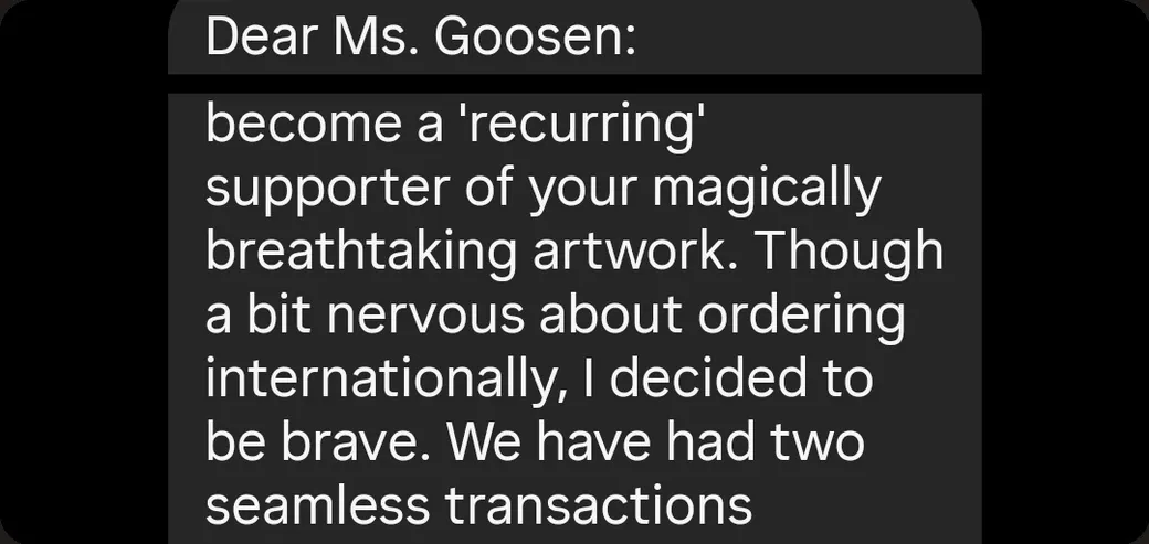 Instagram DM: “Though a bit nervous about ordering internationally, I decided to be brave. We have had two seamless transactions.”