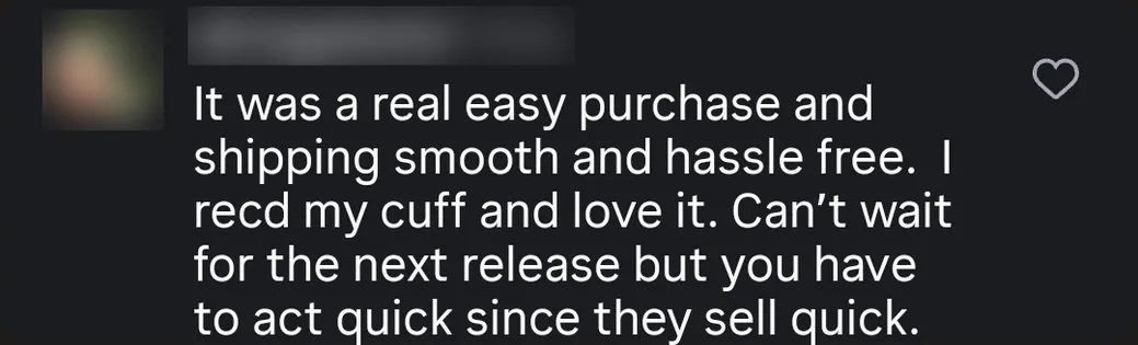 Instagram comment: “It was a real easy purchase and shipping smooth and hassle free. I received my cuff and love it.”