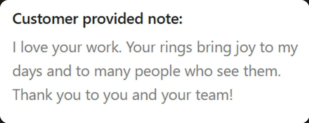 Note left with an order: “I love your work. Your rings bring joy to my days and to many people who see them.”