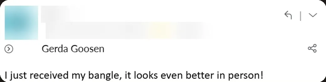 Email: “I just received my bangle — it looks even better in person!”