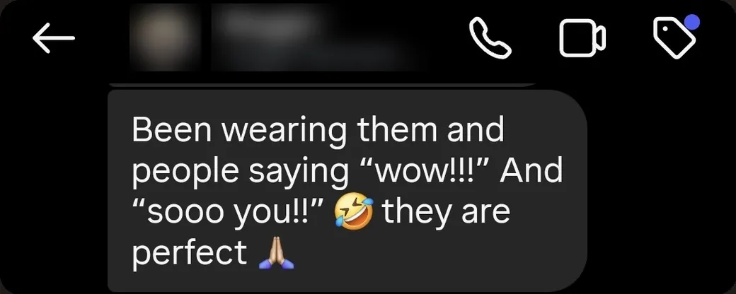 Instagram DM: “Been wearing them and people are saying “wow!!!” and “sooo you!!” 🤣 They are perfect 🙏”
