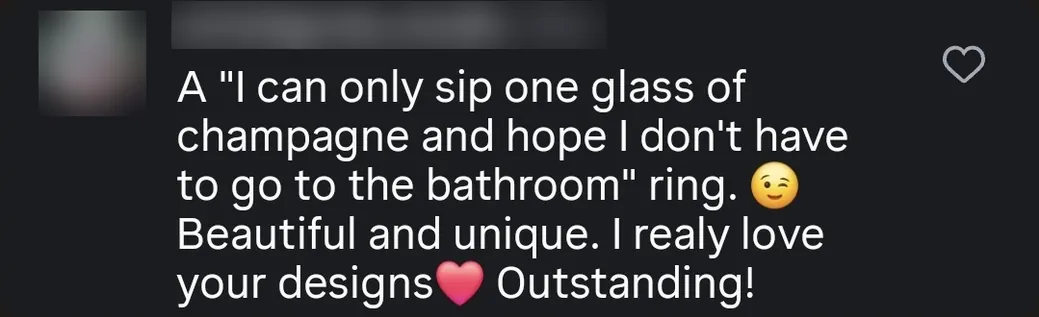 Instagram comment: “An “I can only sip one glass of champagne and hope I don't have to go to the bathroom” ring 😉 Beautiful and unique.”
