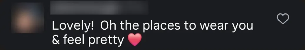 Instagram comment: “Lovely! Oh the places to wear you & feel pretty ❤️”